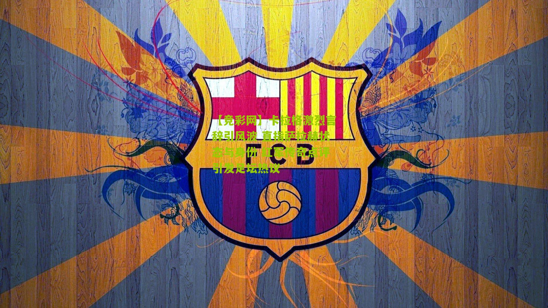 卡拉格激烈言辞引风波 直指萨拉赫状态与身份 红军传奇点评引发足坛热议