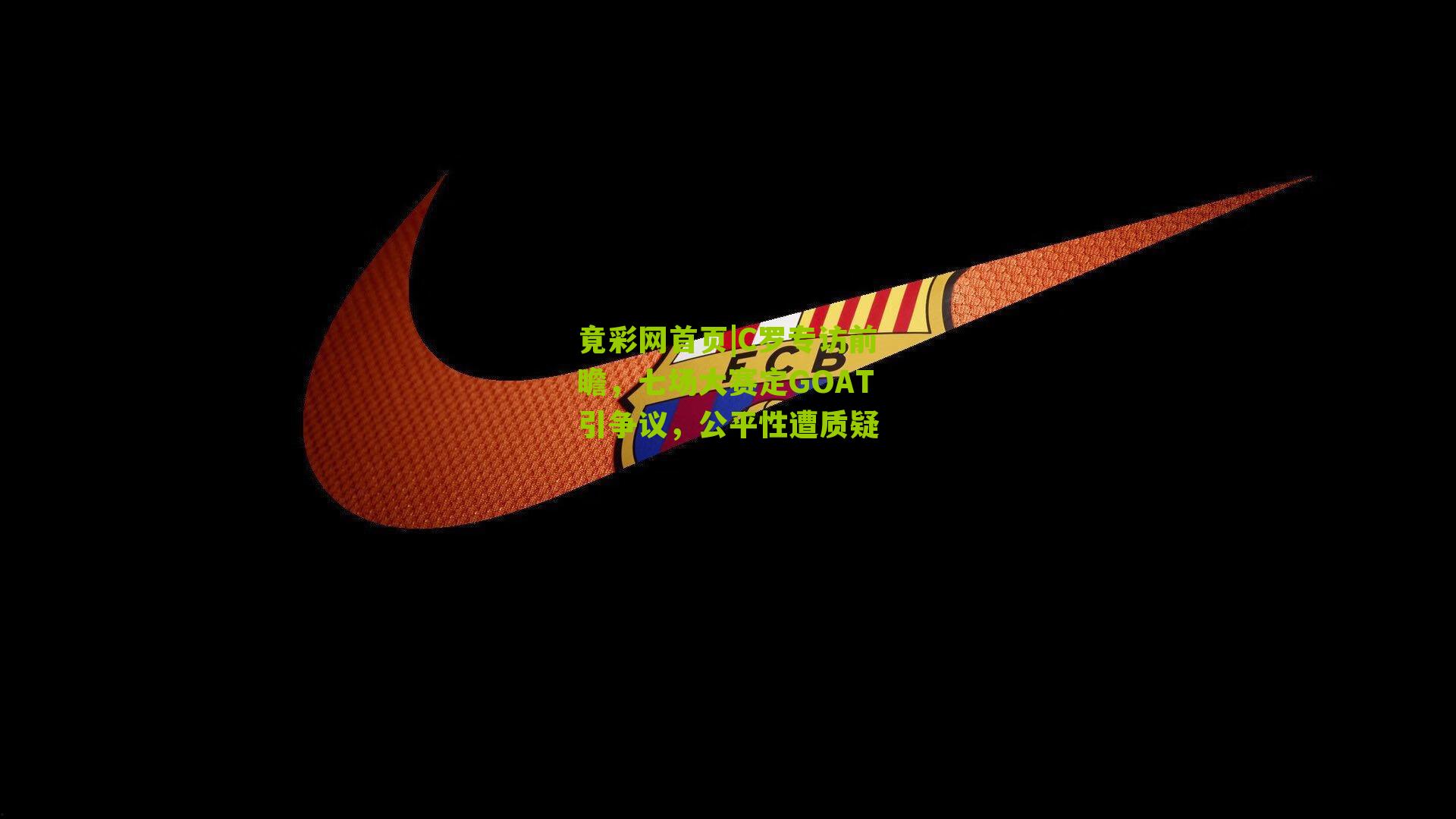 C罗专访前瞻,七场大赛定GOAT引争议,公平性遭质疑