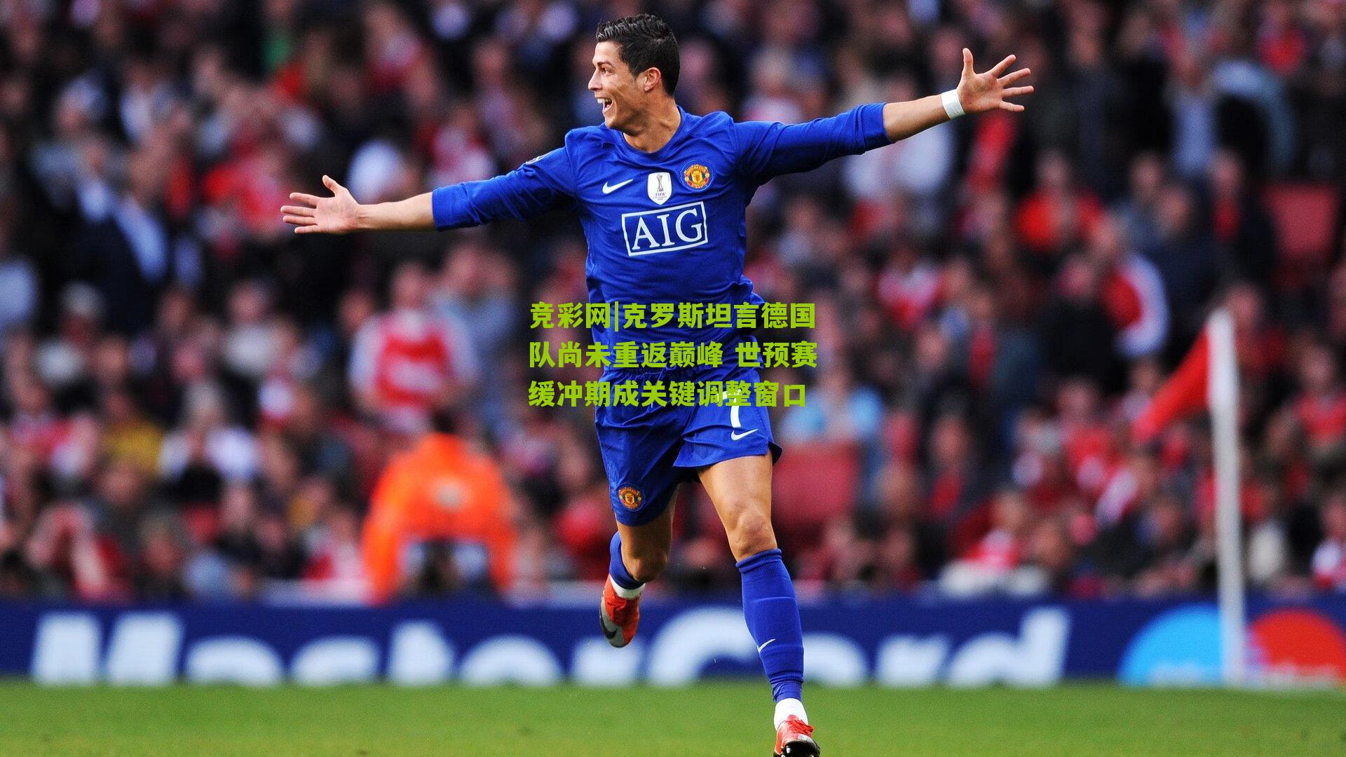 克罗斯坦言德国队尚未重返巅峰 世预赛缓冲期成关键调整窗口