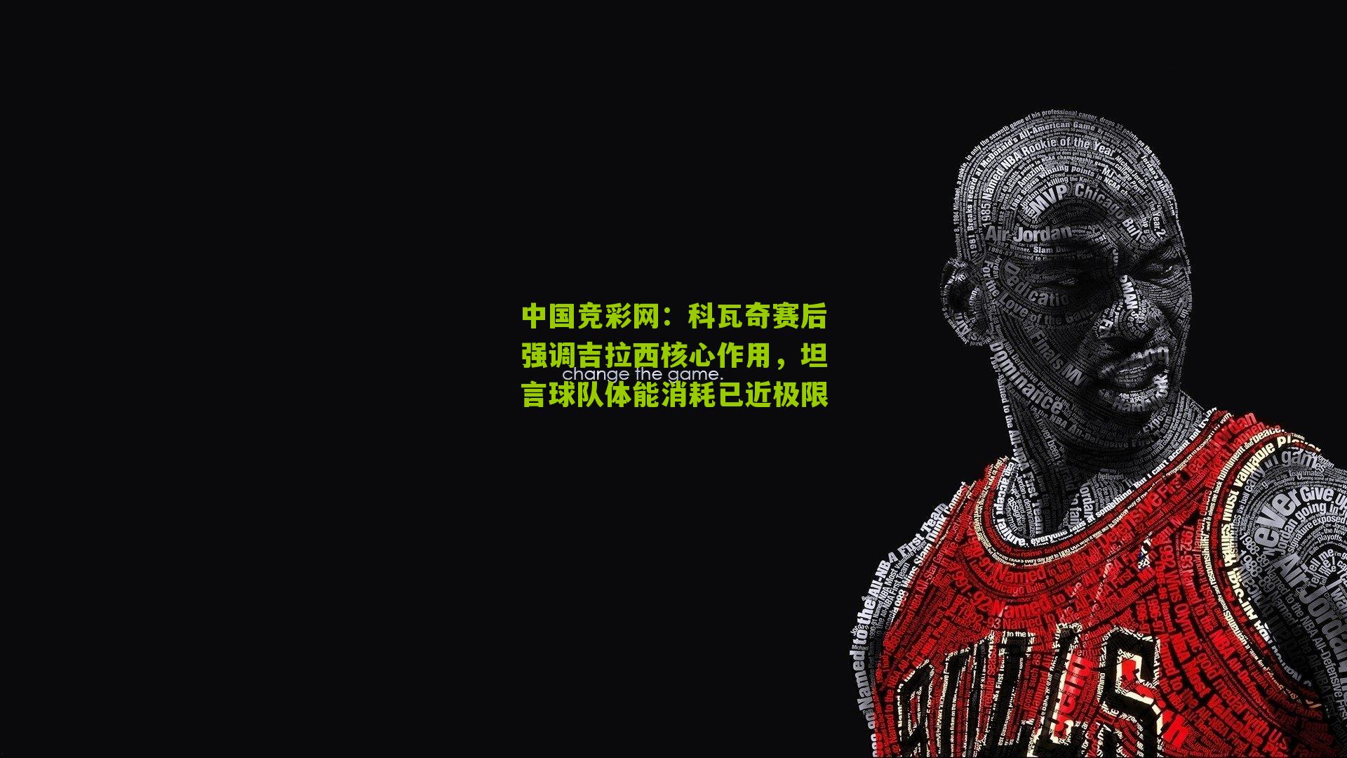 科瓦奇赛后强调吉拉西核心作用,坦言球队体能消耗已近极限