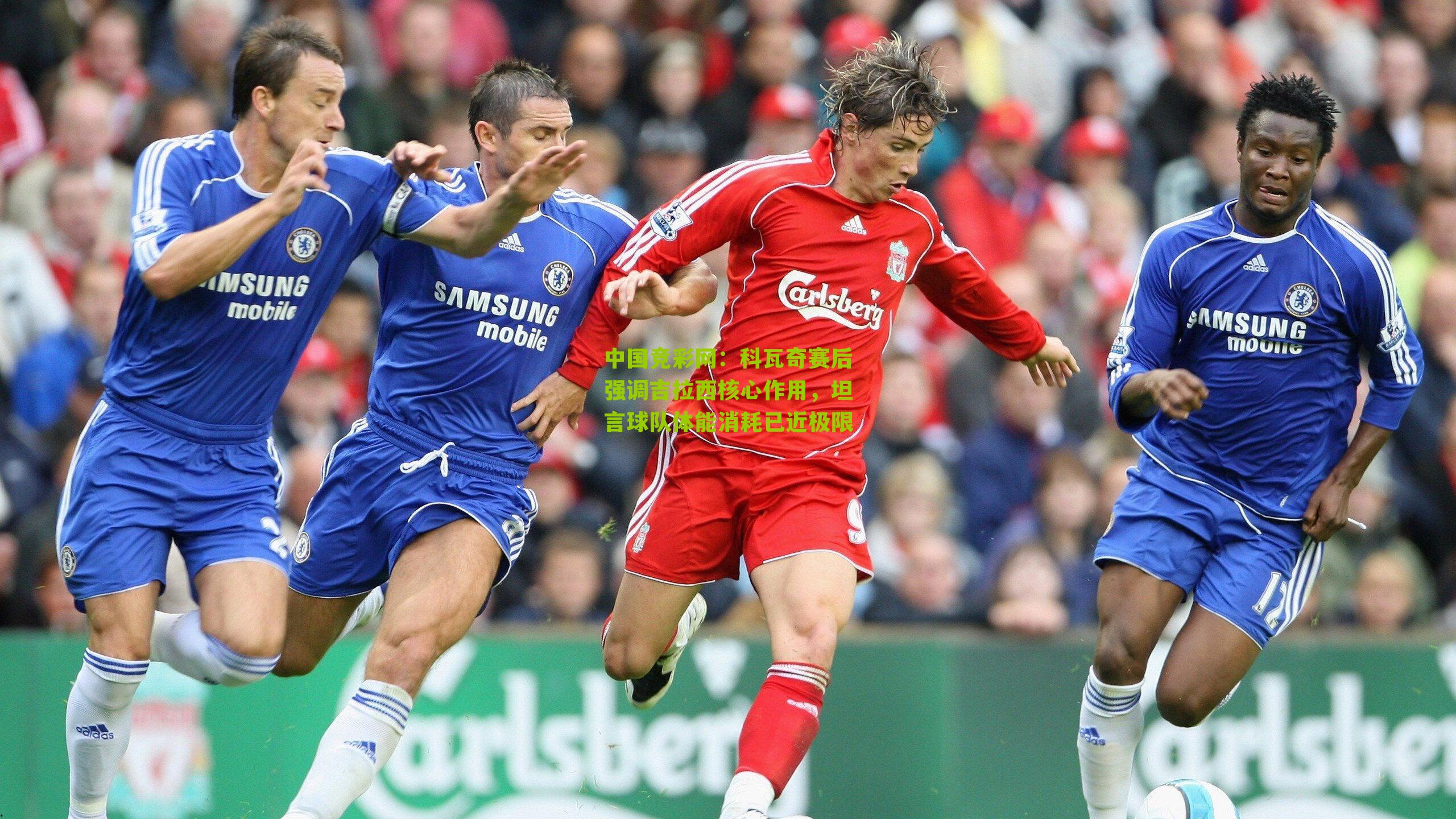 科瓦奇赛后强调吉拉西核心作用,坦言球队体能消耗已近极限