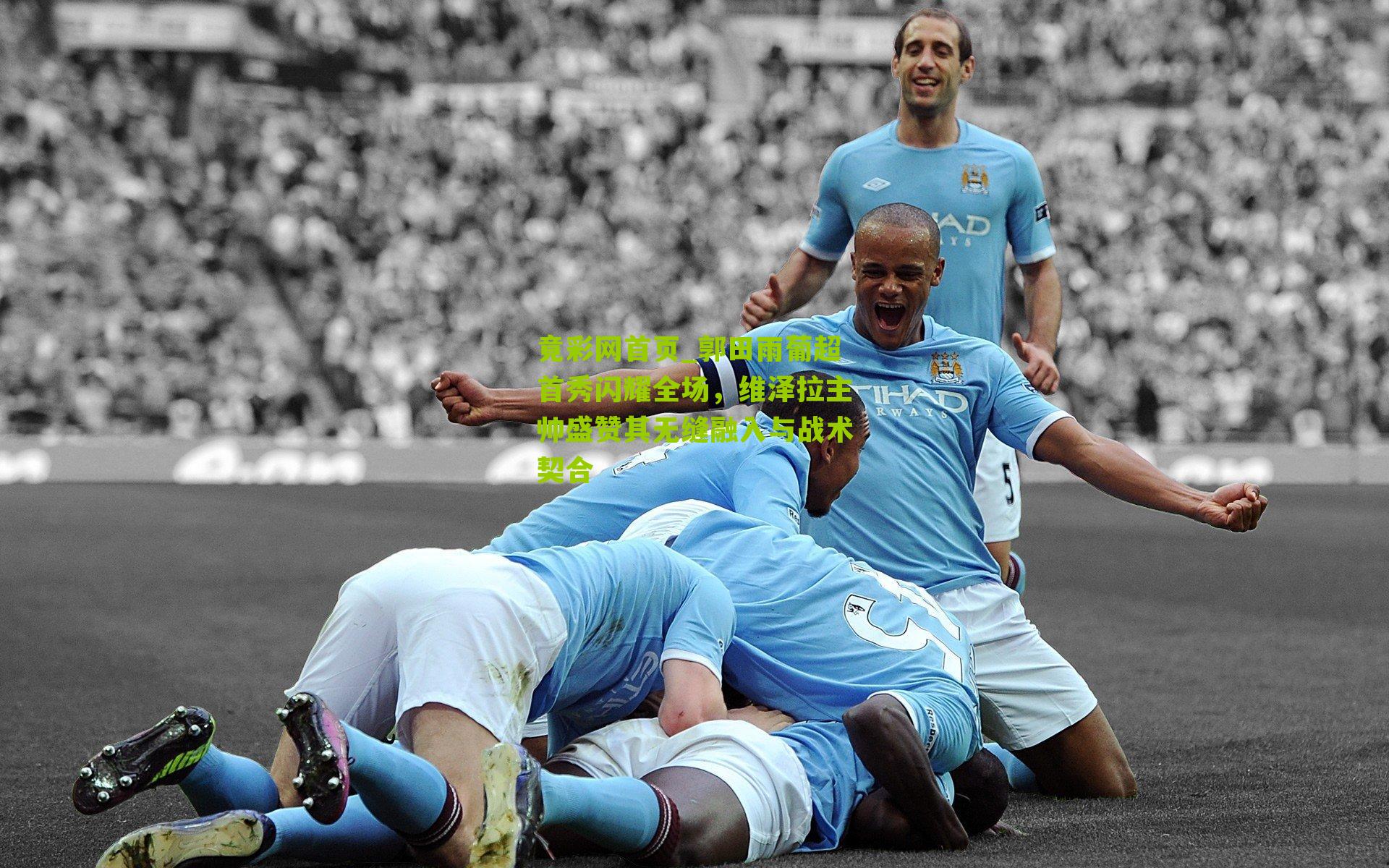 郭田雨葡超首秀闪耀全场,维泽拉主帅盛赞其无缝融入与战术契合