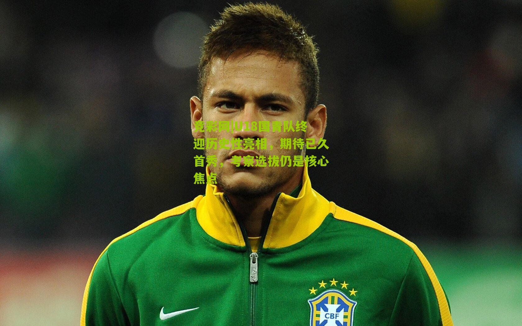 U18国青队终迎历史性亮相，期待已久首秀，考察选拔仍是核心焦点