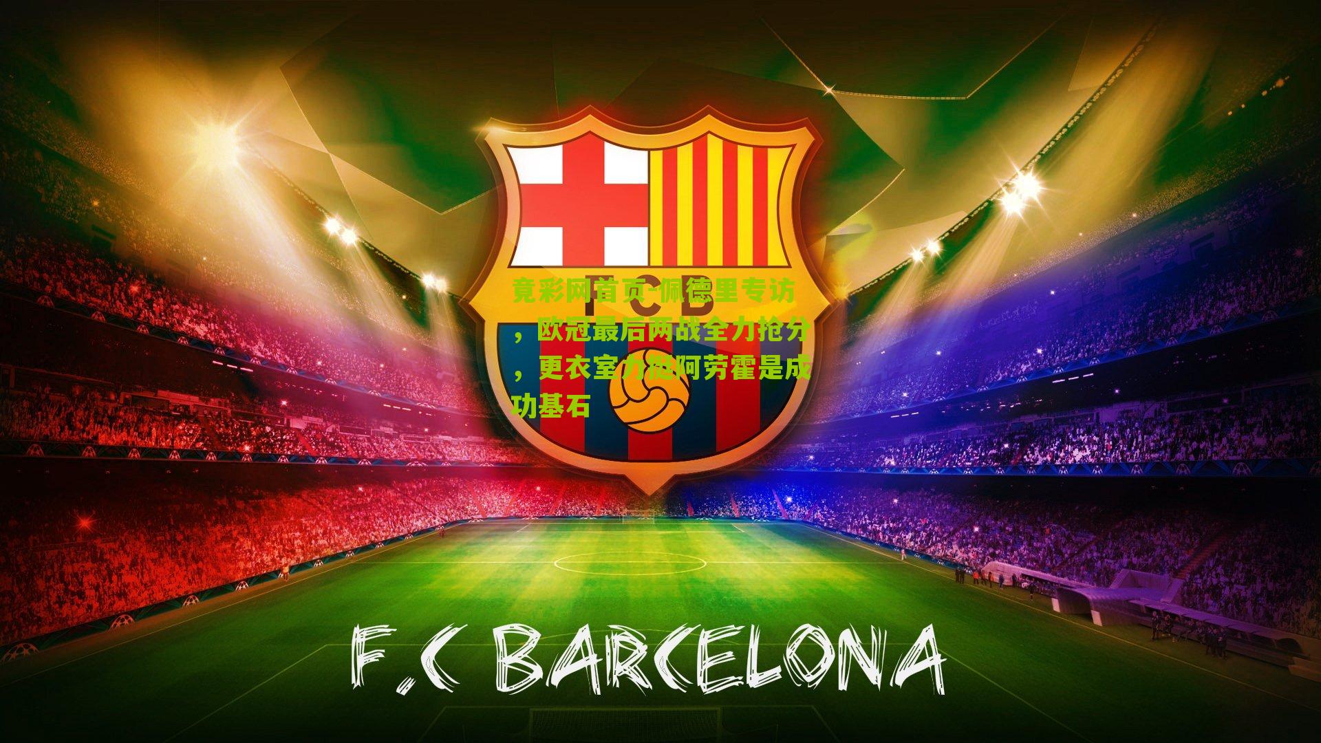 佩德里专访，欧冠最后两战全力抢分，更衣室力挺阿劳霍是成功基石