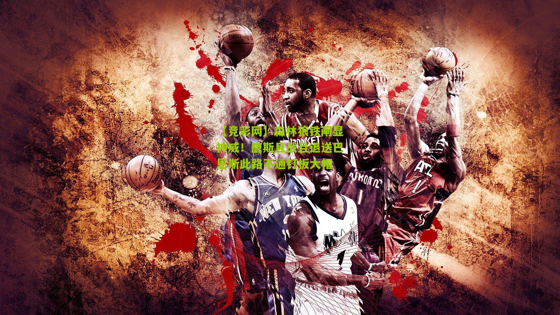 森林狼铁闸显神威!唐斯且战且退送巴恩斯此路不通钉板大帽