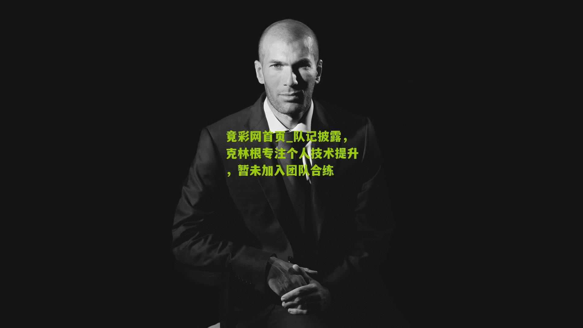 队记披露,克林根专注个人技术提升,暂未加入团队合练